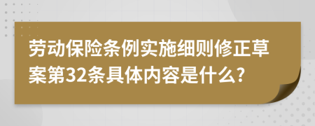 劳动保险条例实施细则修正草案第32条具体内容是什么?