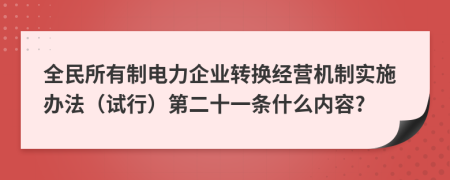 全民所有制电力企业转换经营机制实施办法（试行）第二十一条什么内容?