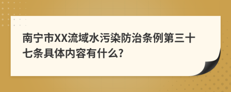 南宁市XX流域水污染防治条例第三十七条具体内容有什么?