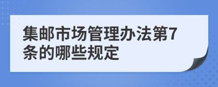 集邮市场管理办法第7条的哪些规定