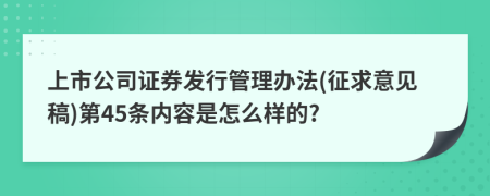 上市公司证券发行管理办法(征求意见稿)第45条内容是怎么样的?