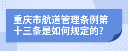 重庆市航道管理条例第十三条是如何规定的?