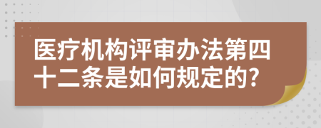 医疗机构评审办法第四十二条是如何规定的?