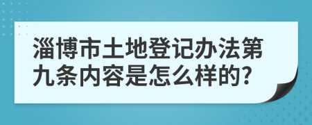 淄博市土地登记办法第九条内容是怎么样的?