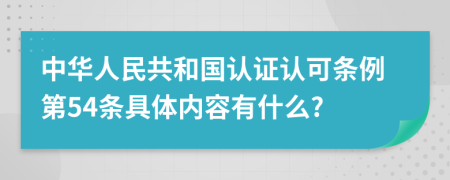 中华人民共和国认证认可条例第54条具体内容有什么?