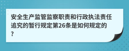 安全生产监管监察职责和行政执法责任追究的暂行规定第26条是如何规定的?