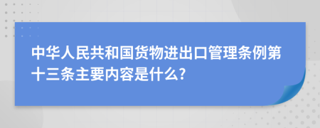 中华人民共和国货物进出口管理条例第十三条主要内容是什么?