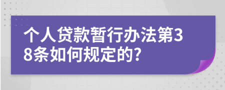 个人贷款暂行办法第38条如何规定的?