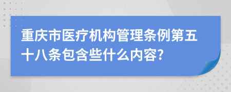 重庆市医疗机构管理条例第五十八条包含些什么内容?