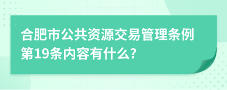 合肥市公共资源交易管理条例第19条内容有什么?