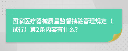 国家医疗器械质量监督抽验管理规定（试行）第2条内容有什么?