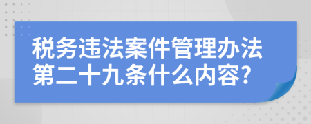 税务违法案件管理办法第二十九条什么内容?