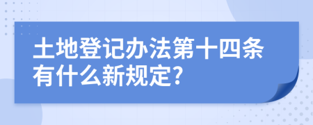 土地登记办法第十四条有什么新规定?
