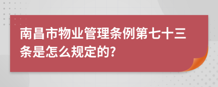 南昌市物业管理条例第七十三条是怎么规定的?