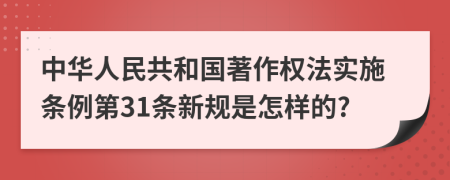 中华人民共和国著作权法实施条例第31条新规是怎样的?