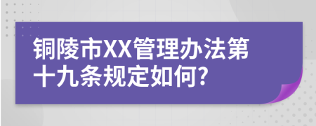 铜陵市XX管理办法第十九条规定如何?