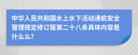 中华人民共和国水上水下活动通航安全管理规定修订版第二十八条具体内容是什么么？