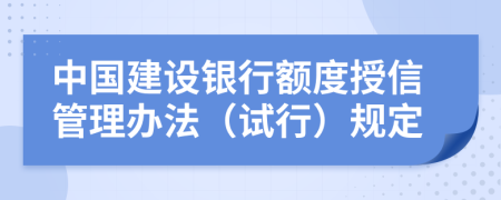 中国建设银行额度授信管理办法（试行）规定