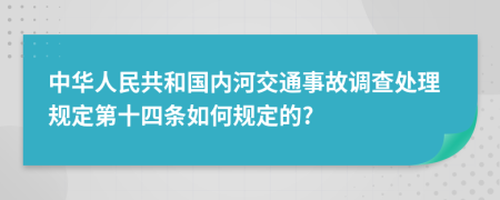 中华人民共和国内河交通事故调查处理规定第十四条如何规定的?