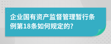 企业国有资产监督管理暂行条例第18条如何规定的?