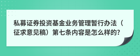 私募证券投资基金业务管理暂行办法（征求意见稿）第七条内容是怎么样的?