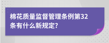 棉花质量监督管理条例第32条有什么新规定?