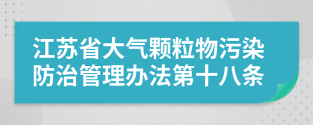 江苏省大气颗粒物污染防治管理办法第十八条