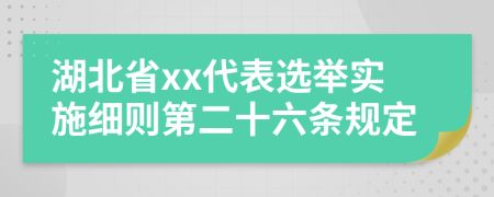 湖北省xx代表选举实施细则第二十六条规定