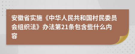 安徽省实施《中华人民共和国村民委员会组织法》办法第21条包含些什么内容