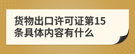 货物出口许可证第15条具体内容有什么