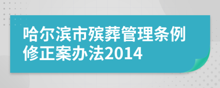 哈尔滨市殡葬管理条例修正案办法2014