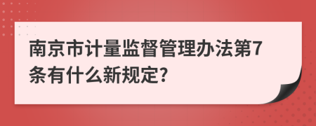 南京市计量监督管理办法第7条有什么新规定?