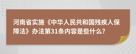 河南省实施《中华人民共和国残疾人保障法》办法第31条内容是些什么?