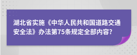 湖北省实施《中华人民共和国道路交通安全法》办法第75条规定全部内容?