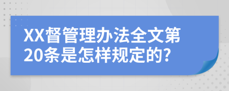 XX督管理办法全文第20条是怎样规定的?