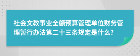 社会文教事业全额预算管理单位财务管理暂行办法第二十三条规定是什么?