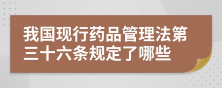 我国现行药品管理法第三十六条规定了哪些