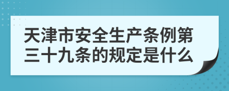 天津市安全生产条例第三十九条的规定是什么