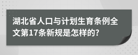 湖北省人口与计划生育条例全文第17条新规是怎样的?