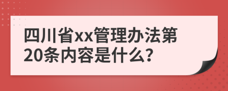 四川省xx管理办法第20条内容是什么？