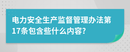 电力安全生产监督管理办法第17条包含些什么内容?