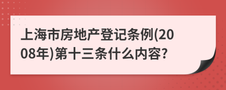 上海市房地产登记条例(2008年)第十三条什么内容?