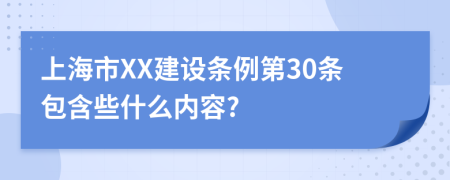 上海市XX建设条例第30条包含些什么内容?