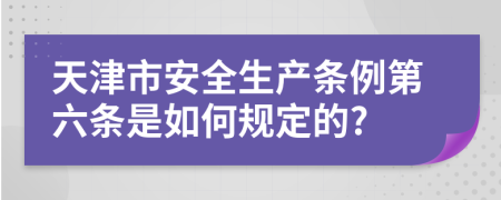 天津市安全生产条例第六条是如何规定的?