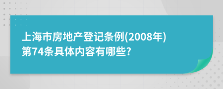上海市房地产登记条例(2008年)第74条具体内容有哪些?