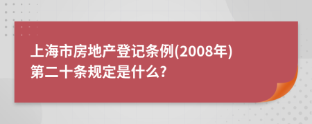 上海市房地产登记条例(2008年)第二十条规定是什么?