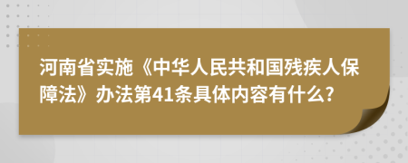 河南省实施《中华人民共和国残疾人保障法》办法第41条具体内容有什么?