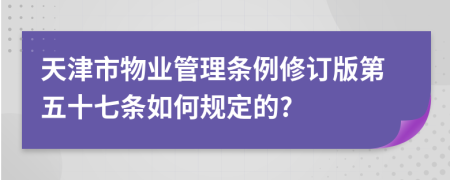 天津市物业管理条例修订版第五十七条如何规定的?