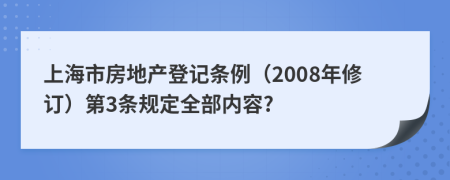 上海市房地产登记条例（2008年修订）第3条规定全部内容?