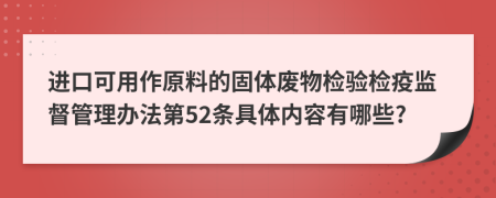 进口可用作原料的固体废物检验检疫监督管理办法第52条具体内容有哪些?